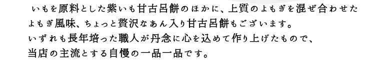 芋を原料とした紫芋甘古呂餅のほかに上質のよもぎを混ぜ合わせたよもぎ風味、ちょっと贅沢なあん入り甘古呂餅もございます。